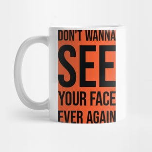 Don't Wanna See Your Face Ever Again 2 Mug